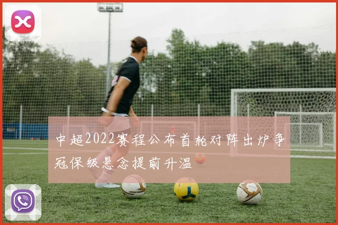 中超2022赛程公布首轮对阵出炉争冠保级悬念提前升温