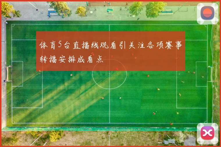 体育5台直播线观看引关注各项赛事转播安排成看点