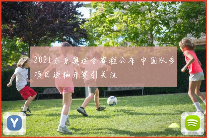 2021东京奥运会赛程公布 中国队多项目连轴开赛引关注
