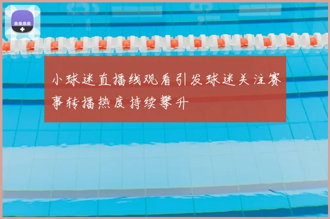 小球迷直播线观看引发球迷关注赛事转播热度持续攀升