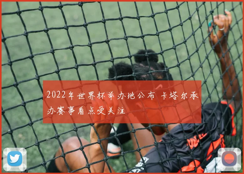 2022年世界杯举办地公布 卡塔尔承办赛事看点受关注