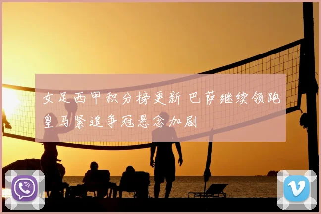女足西甲积分榜更新 巴萨继续领跑皇马紧追争冠悬念加剧