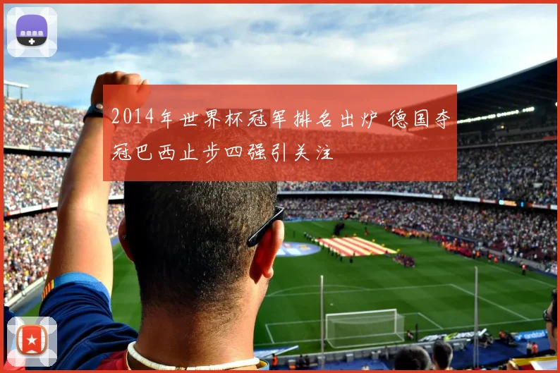 2014年世界杯冠军排名出炉 德国夺冠巴西止步四强引关注