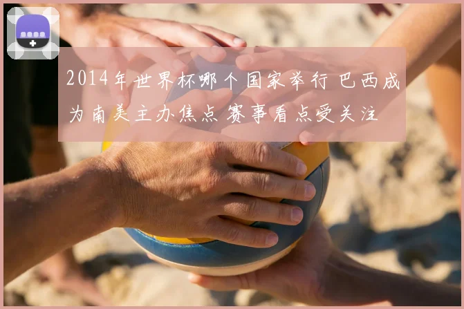 2014年世界杯哪个国家举行 巴西成为南美主办焦点 赛事看点受关注