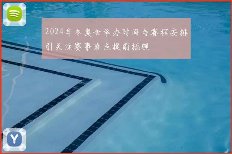 2024年冬奥会举办时间与赛程安排引关注赛事看点提前梳理