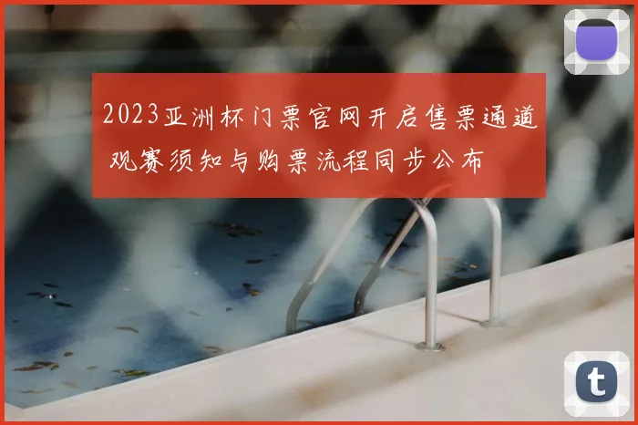 2023亚洲杯门票官网开启售票通道 观赛须知与购票流程同步公布
