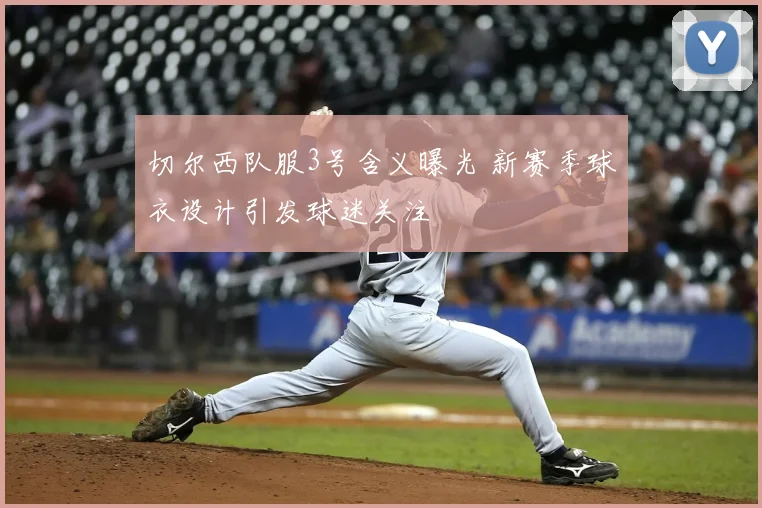 切尔西队服3号含义曝光 新赛季球衣设计引发球迷关注