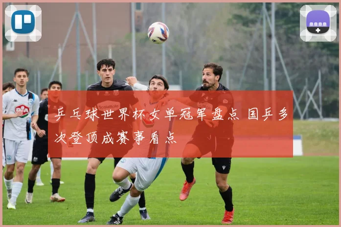 乒乓球世界杯女单冠军盘点 国乒多次登顶成赛事看点