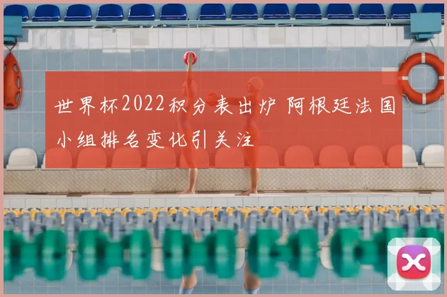 世界杯2022积分表出炉 阿根廷法国小组排名变化引关注