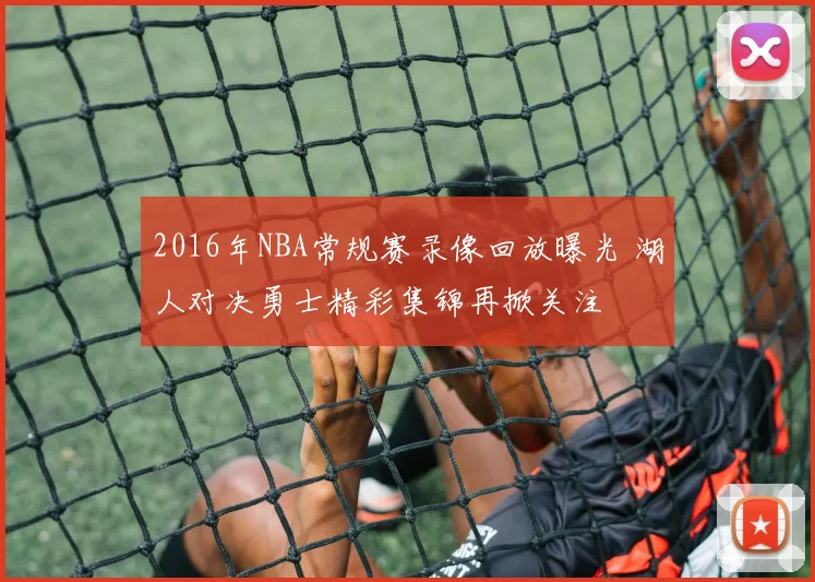 2016年NBA常规赛录像回放曝光 湖人对决勇士精彩集锦再掀关注