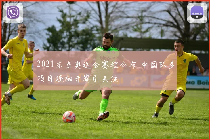 2021东京奥运会赛程公布 中国队多项目连轴开赛引关注