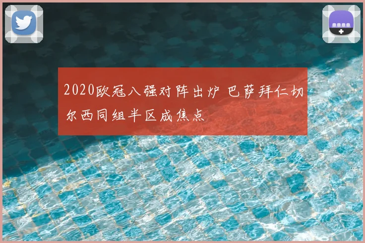 2020欧冠八强对阵出炉 巴萨拜仁切尔西同组半区成焦点