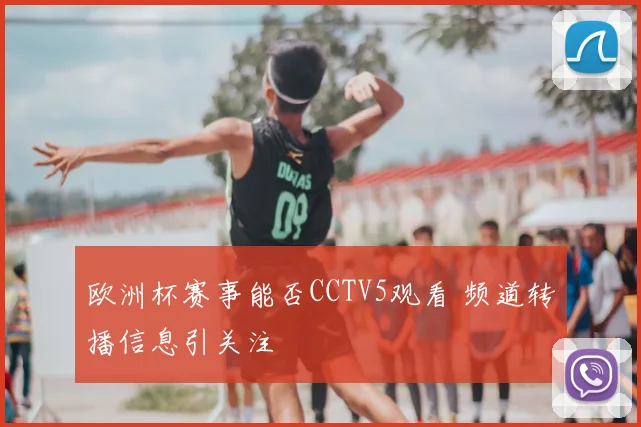 欧洲杯赛事能否CCTV5观看 频道转播信息引关注