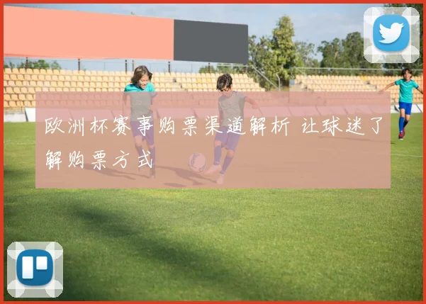 欧洲杯赛事购票渠道解析 让球迷了解购票方式