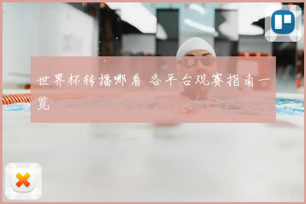 世界杯转播哪看 各平台观赛指南一览