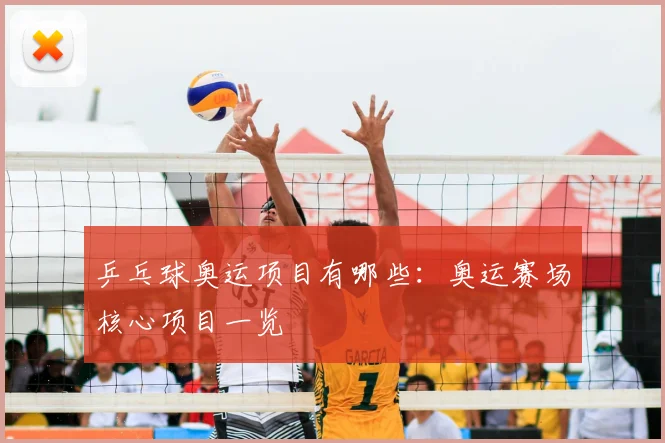 乒乓球奥运项目有哪些:奥运赛场核心项目一览