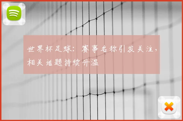 世界杯足球：赛事名称引发关注，相关话题持续升温